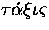 $\tau\acute{\alpha}\xi\iota\varsigma$