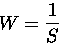 \begin{displaymath}
W = \frac{1}{S}
\end{displaymath}